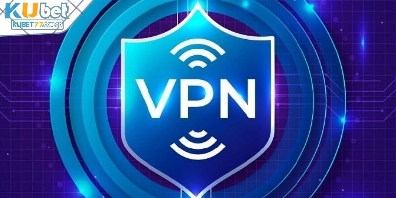 Sử dụng VPN để truy cập Kubet77 không chặn